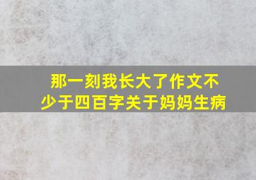 那一刻我长大了作文不少于四百字关于妈妈生病