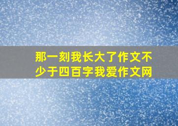 那一刻我长大了作文不少于四百字我爱作文网