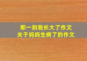 那一刻我长大了作文关于妈妈生病了的作文