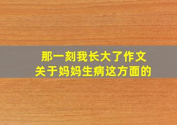 那一刻我长大了作文关于妈妈生病这方面的