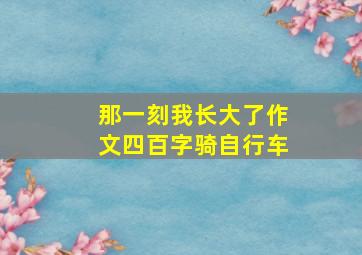 那一刻我长大了作文四百字骑自行车