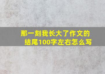 那一刻我长大了作文的结尾100字左右怎么写