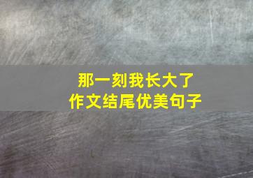 那一刻我长大了作文结尾优美句子