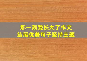 那一刻我长大了作文结尾优美句子坚持主题