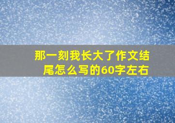 那一刻我长大了作文结尾怎么写的60字左右