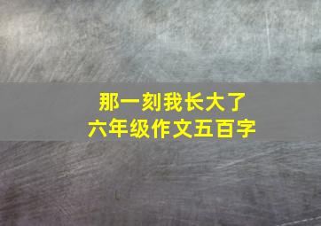 那一刻我长大了六年级作文五百字