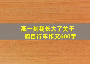 那一刻我长大了关于骑自行车作文600字