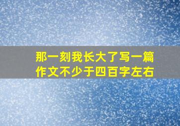 那一刻我长大了写一篇作文不少于四百字左右