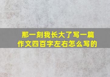 那一刻我长大了写一篇作文四百字左右怎么写的