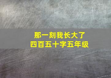 那一刻我长大了四百五十字五年级