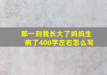 那一刻我长大了妈妈生病了400字左右怎么写