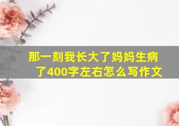 那一刻我长大了妈妈生病了400字左右怎么写作文