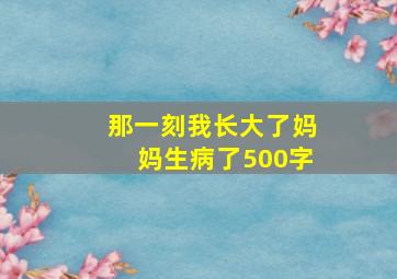 那一刻我长大了妈妈生病了500字