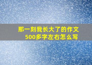 那一刻我长大了的作文500多字左右怎么写