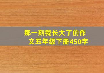 那一刻我长大了的作文五年级下册450字