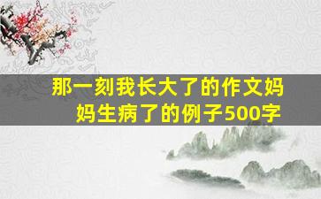 那一刻我长大了的作文妈妈生病了的例子500字