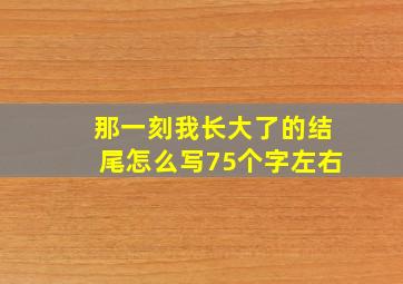 那一刻我长大了的结尾怎么写75个字左右