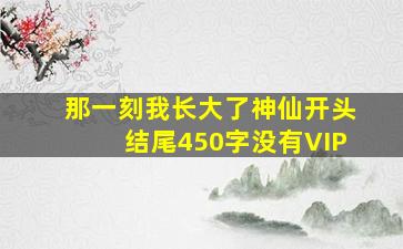 那一刻我长大了神仙开头结尾450字没有VIP