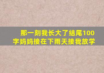 那一刻我长大了结尾100字妈妈接在下雨天接我放学