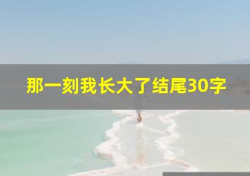 那一刻我长大了结尾30字