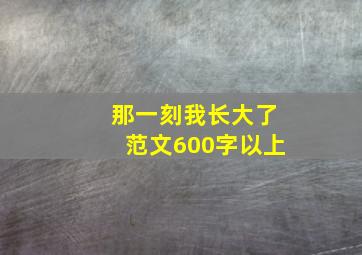 那一刻我长大了范文600字以上