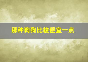 那种狗狗比较便宜一点