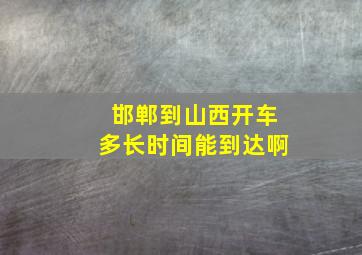 邯郸到山西开车多长时间能到达啊