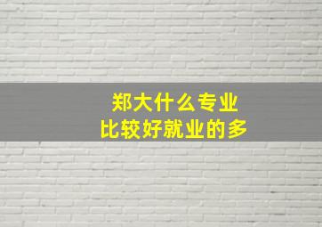 郑大什么专业比较好就业的多