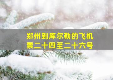 郑州到库尔勒的飞机票二十四至二十六号