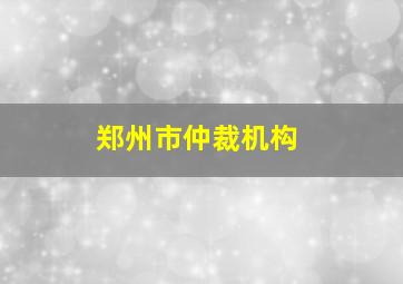 郑州市仲裁机构