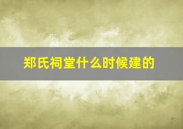 郑氏祠堂什么时候建的