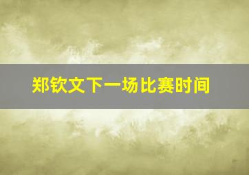 郑钦文下一场比赛时间