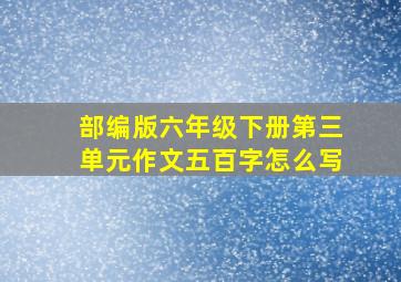 部编版六年级下册第三单元作文五百字怎么写