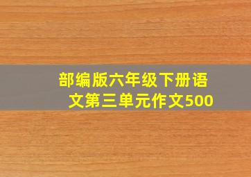 部编版六年级下册语文第三单元作文500