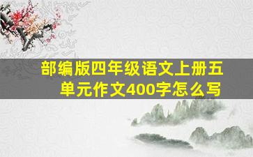 部编版四年级语文上册五单元作文400字怎么写