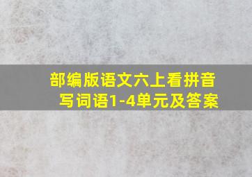 部编版语文六上看拼音写词语1-4单元及答案