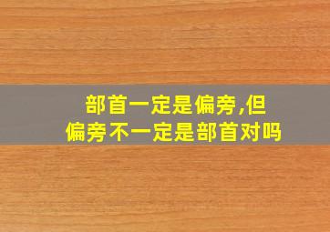 部首一定是偏旁,但偏旁不一定是部首对吗