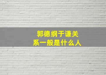 郭德纲于谦关系一般是什么人