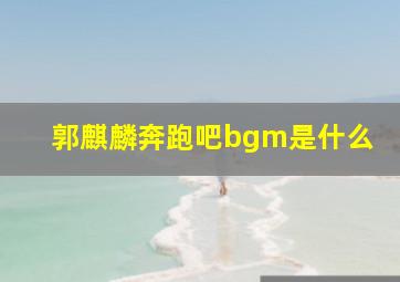 郭麒麟奔跑吧bgm是什么