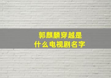 郭麒麟穿越是什么电视剧名字