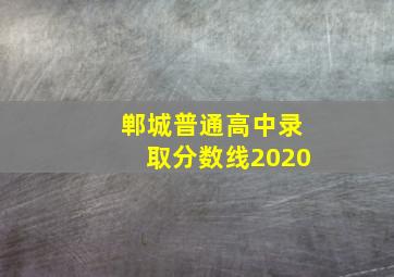 郸城普通高中录取分数线2020