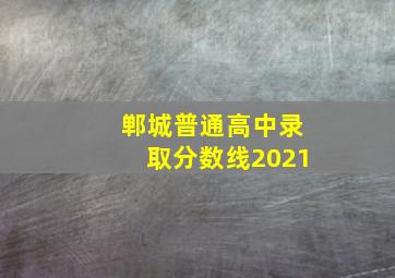 郸城普通高中录取分数线2021