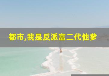 都市,我是反派富二代他爹