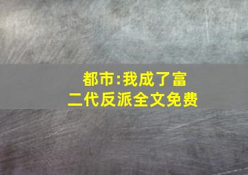 都市:我成了富二代反派全文免费