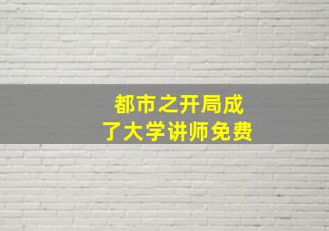 都市之开局成了大学讲师免费