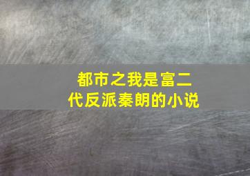 都市之我是富二代反派秦朗的小说