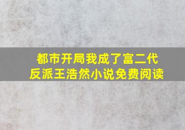 都市开局我成了富二代反派王浩然小说免费阅读