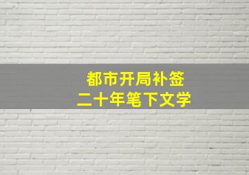 都市开局补签二十年笔下文学