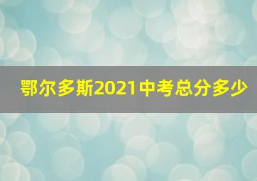 鄂尔多斯2021中考总分多少