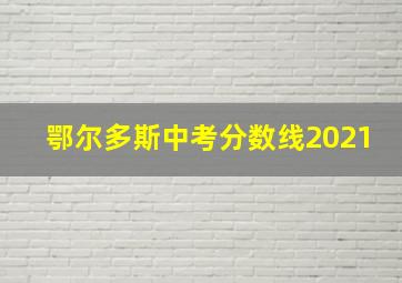 鄂尔多斯中考分数线2021